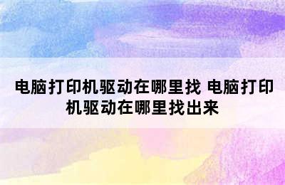 电脑打印机驱动在哪里找 电脑打印机驱动在哪里找出来